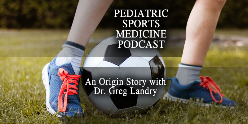 Pediatric Sports Medicine Podcast: Revisiting Where It Started: Dr. Greg Landry