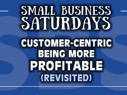 Small Business Saturdays: Customer Centric = Being More Profitable REVISITED