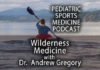Pediatric Sports Medicine Podcast: Into the Wilderness (Medicine) with Dr. Andrew Gregory