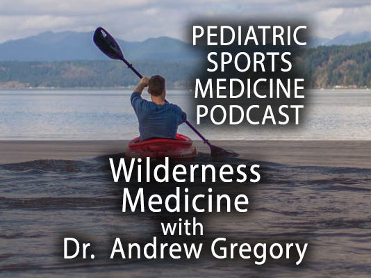 Pediatric Sports Medicine Podcast: Into the Wilderness (Medicine) with Dr. Andrew Gregory
