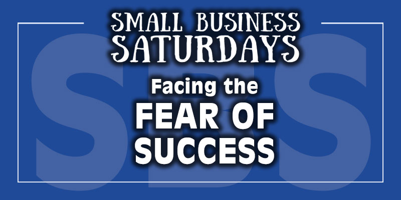 Small Business Saturdays: Facing the Fear of Success