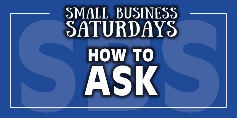 Small Business Saturdays: How to Ask (Ask, Ask, Ask...)