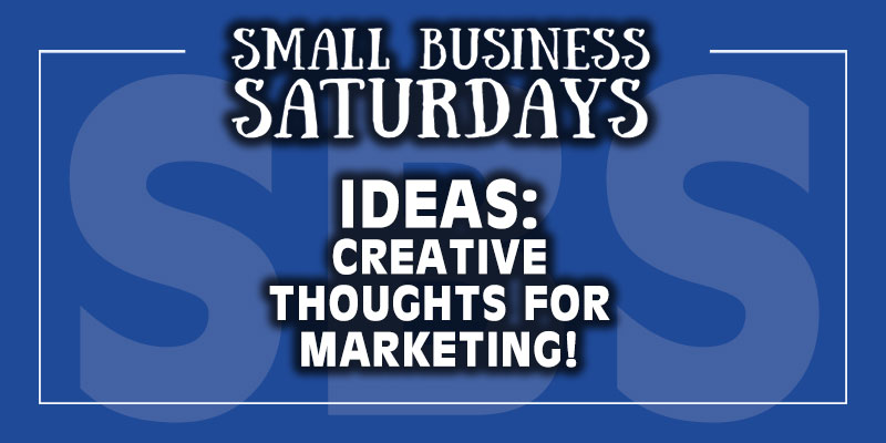 Small Business Saturdays: Ideas - Creative Thoughts for Marketing