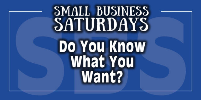 Small Business Saturdays: Do You Know What You Want?