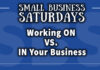 Small Business Saturdays: Working ON vs IN Your Business