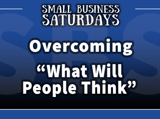 Small Business Saturdays: Overcoming "What will people think?"