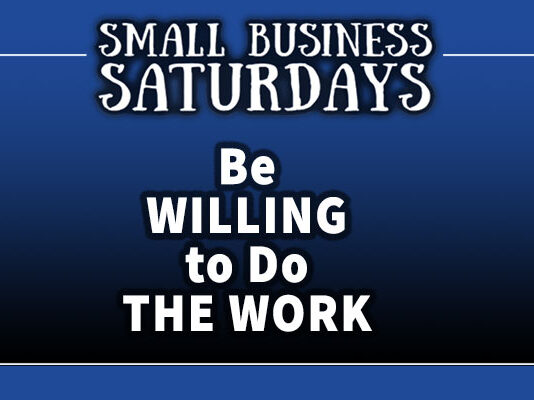 Small Business Saturday: Be Willing to Do the Work...