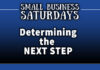Small Business Saturdays: Determining the Next Step